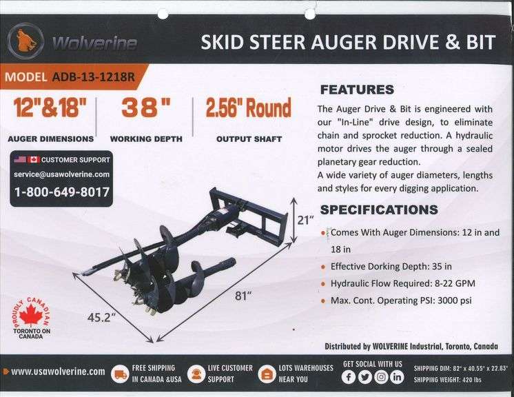 Auger Drive & Bit	WOLVERINE		ADB-13-1218R	 Skid Steer Auger Drive & Bit Attachment  Comes with auger dimensions:12 in and 18 in Effective working depth: 35 in Hydraulic Flow Required:8-22 gpm Max. Cont. Operating PSI:3000 psi Output Shaft:2.56"" Round, MOUNT VERNON image